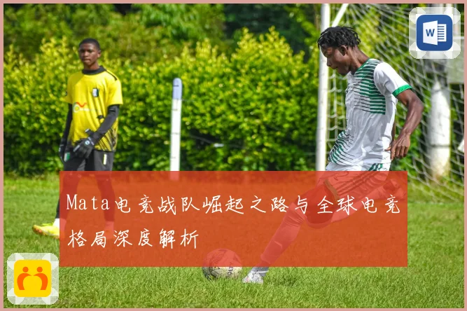 Mata电竞战队崛起之路与全球电竞格局深度解析