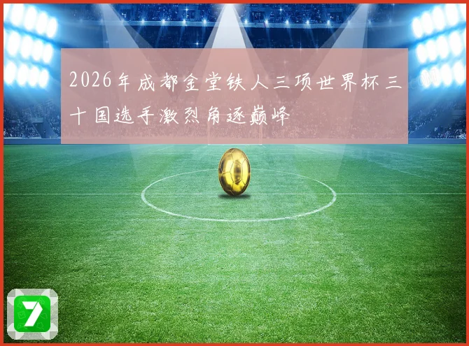 2026年成都金堂铁人三项世界杯三十国选手激烈角逐巅峰