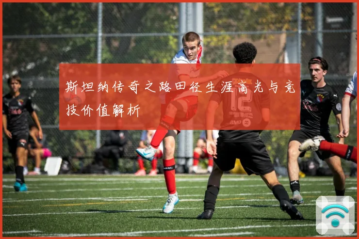 斯坦纳传奇之路田径生涯高光与竞技价值解析