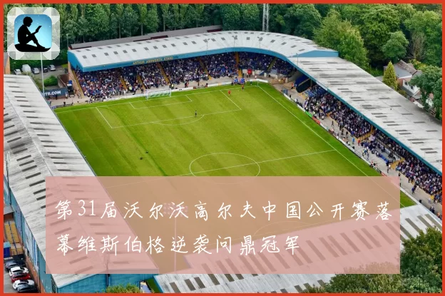 第31届沃尔沃高尔夫中国公开赛落幕维斯伯格逆袭问鼎冠军