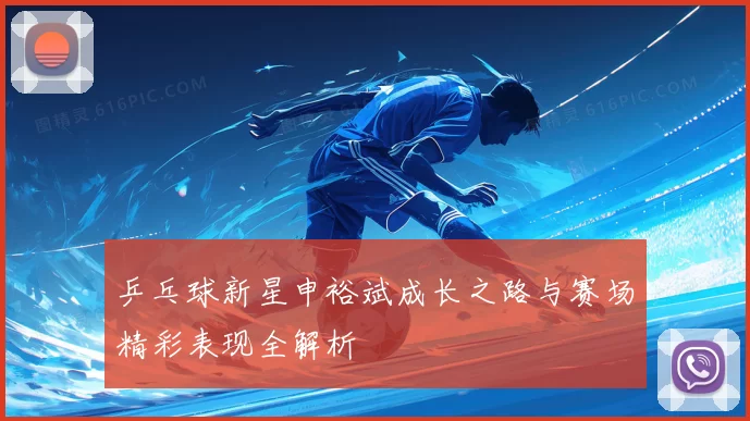 乒乓球新星申裕斌成长之路与赛场精彩表现全解析