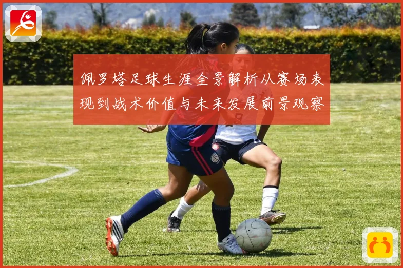 佩罗塔足球生涯全景解析从赛场表现到战术价值与未来发展前景观察