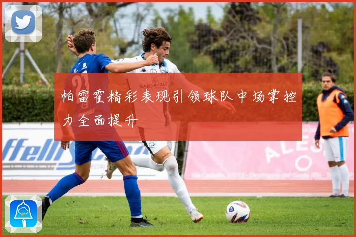 帕雷霍精彩表现引领球队中场掌控力全面提升