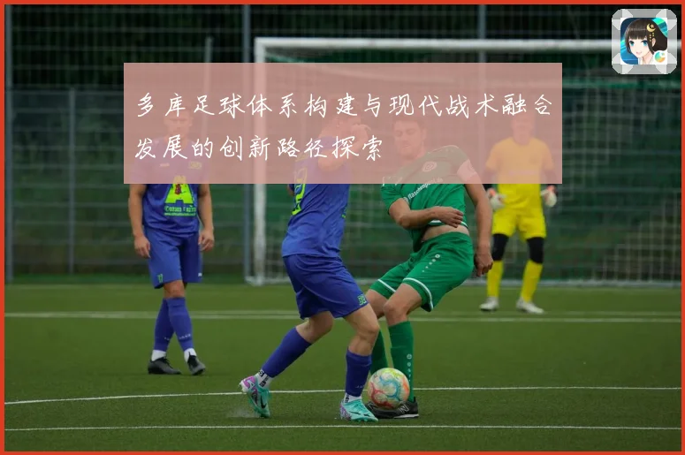 多库足球体系构建与现代战术融合发展的创新路径探索