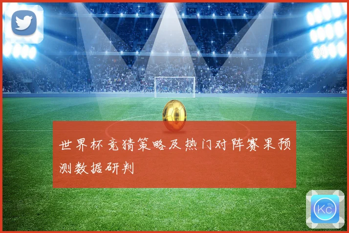 世界杯竞猜策略及热门对阵赛果预测数据研判