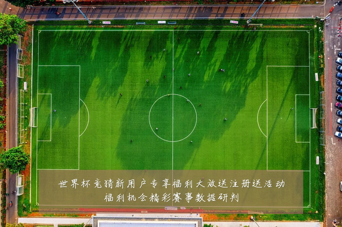 世界杯竞猜新用户专享福利大放送注册送活动福利机会精彩赛事数据研判