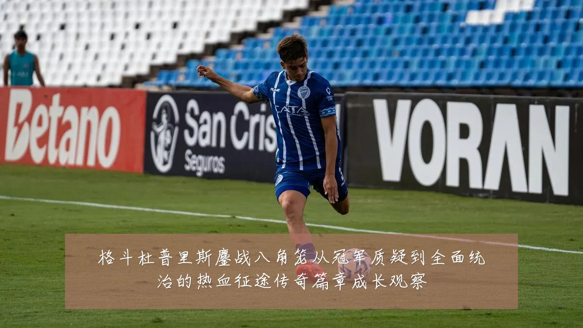 格斗杜普里斯鏖战八角笼从冠军质疑到全面统治的热血征途传奇篇章成长观察