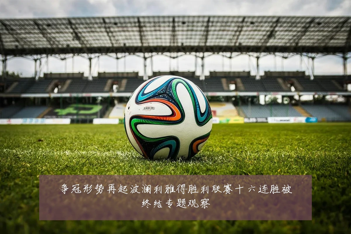 争冠形势再起波澜利雅得胜利联赛十六连胜被终结专题观察
