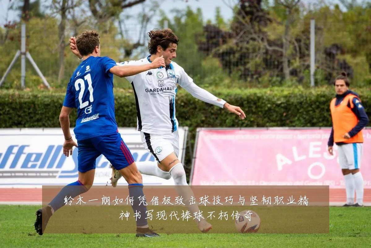 铃木一朗如何凭借极致击球技巧与坚韧职业精神书写现代棒球不朽传奇