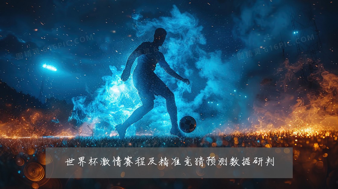 世界杯激情赛程及精准竞猜预测数据研判