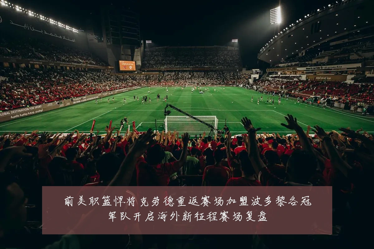 前美职篮悍将克劳德重返赛场加盟波多黎各冠军队开启海外新征程赛场复盘