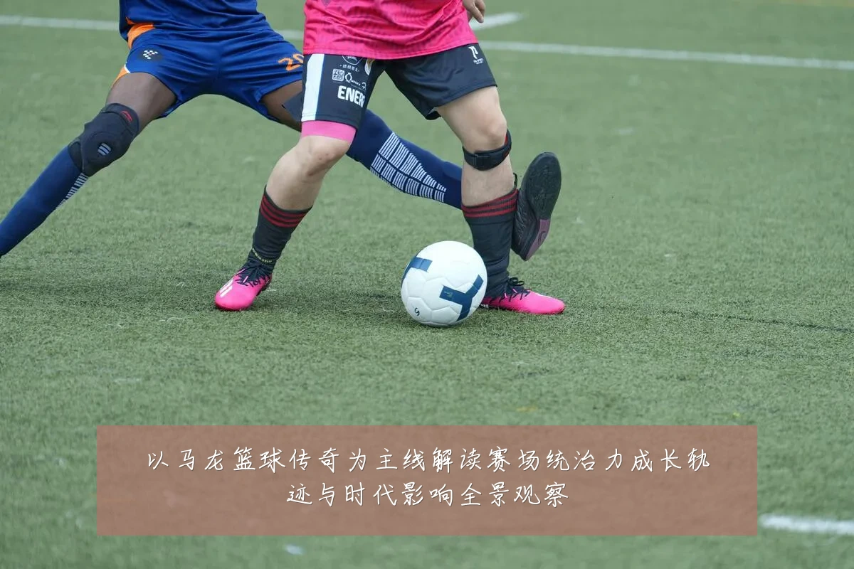 以马龙篮球传奇为主线解读赛场统治力成长轨迹与时代影响全景观察