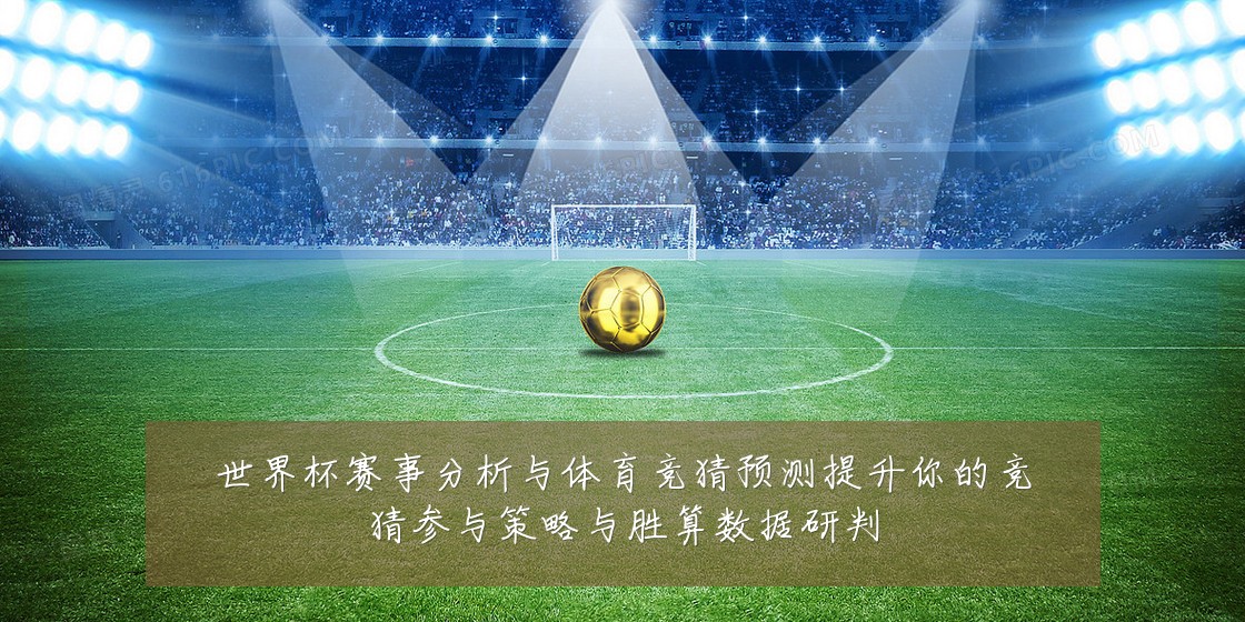世界杯赛事分析与体育竞猜预测提升你的竞猜参与策略与胜算数据研判