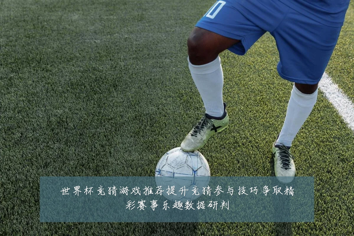 世界杯竞猜游戏推荐提升竞猜参与技巧争取精彩赛事乐趣数据研判