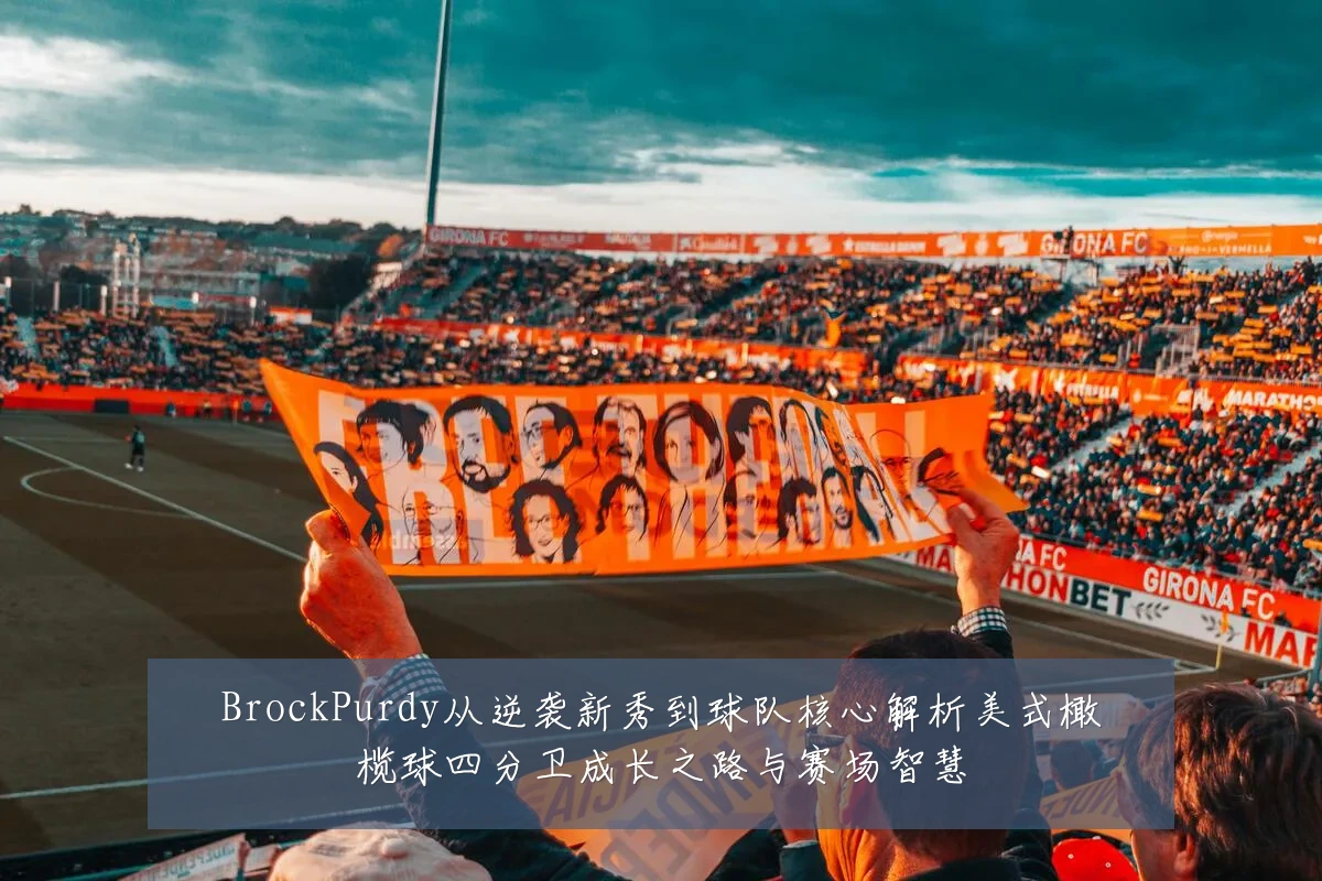 BrockPurdy从逆袭新秀到球队核心解析美式橄榄球四分卫成长之路与赛场智慧
