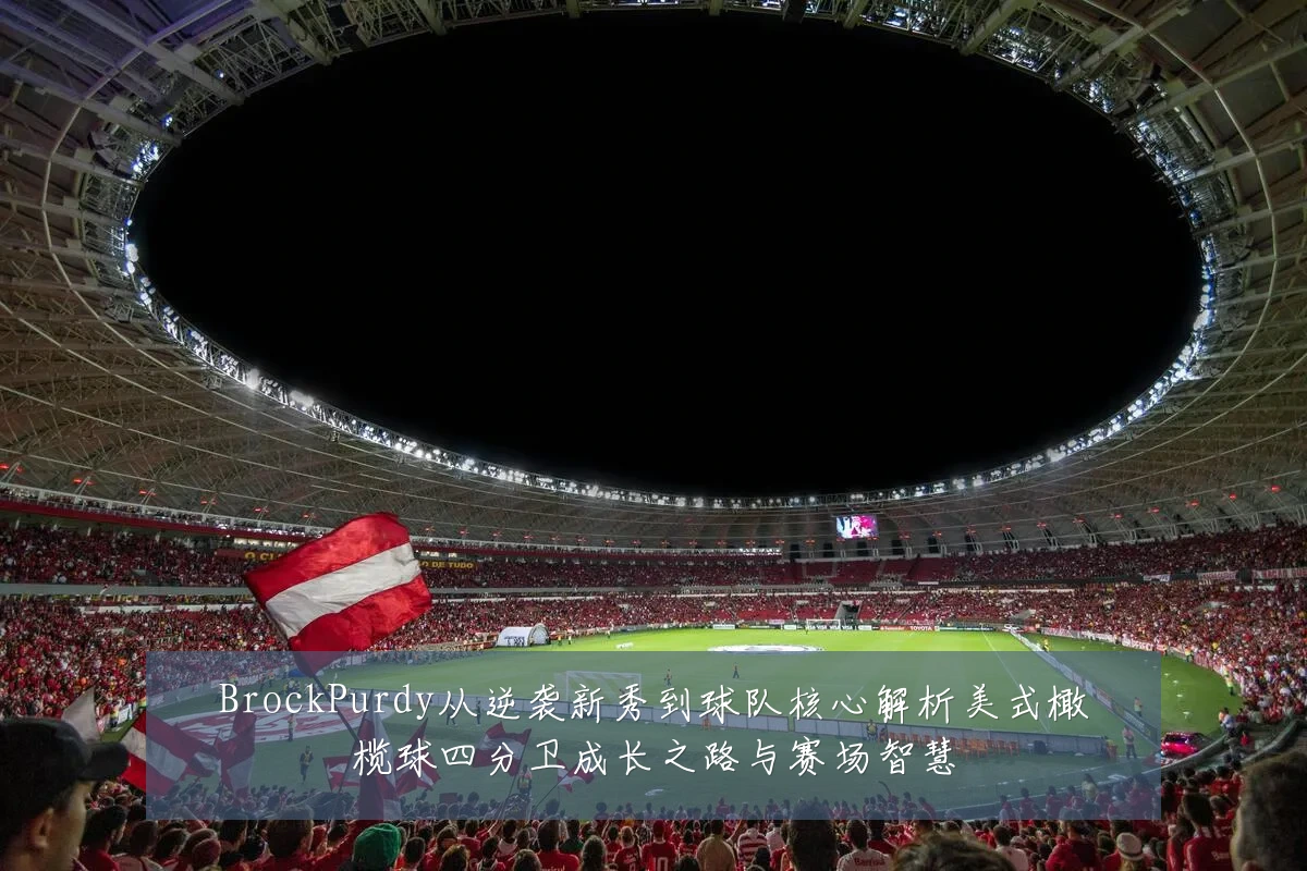 BrockPurdy从逆袭新秀到球队核心解析美式橄榄球四分卫成长之路与赛场智慧